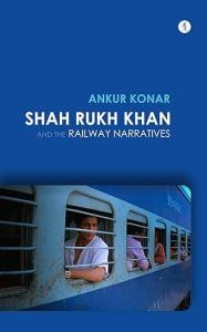 'Shah Rukh Khan and the Railway Narratives' by Ankur Konar